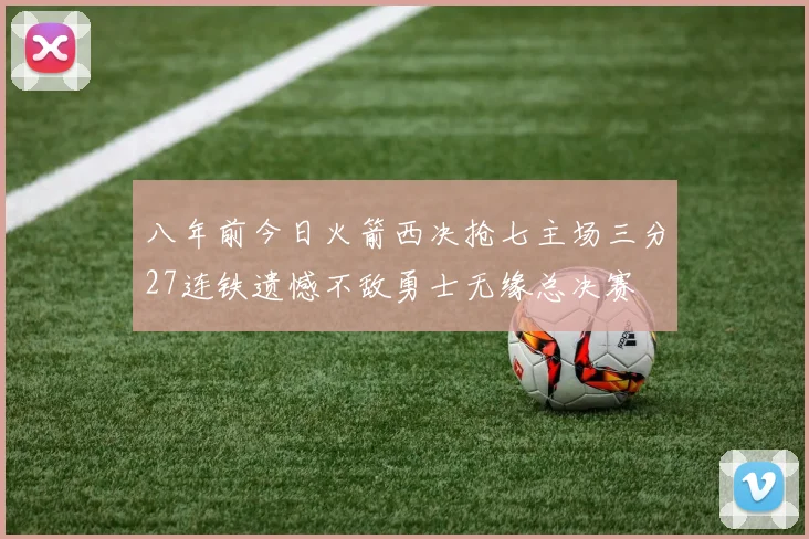 八年前今日火箭西决抢七主场三分27连铁遗憾不敌勇士无缘总决赛