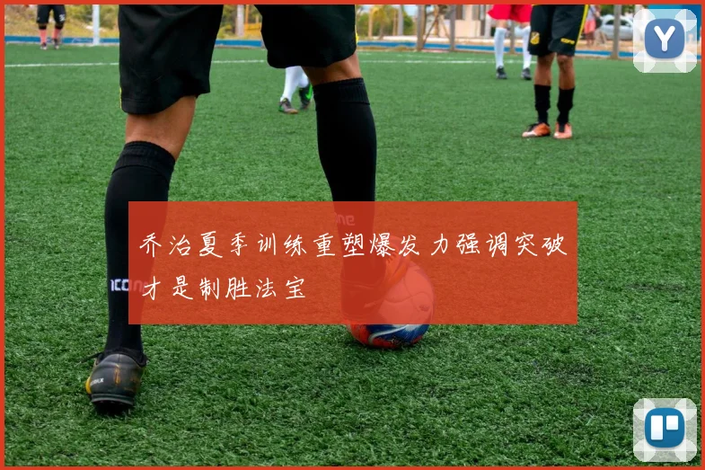 乔治夏季训练重塑爆发力强调突破才是制胜法宝