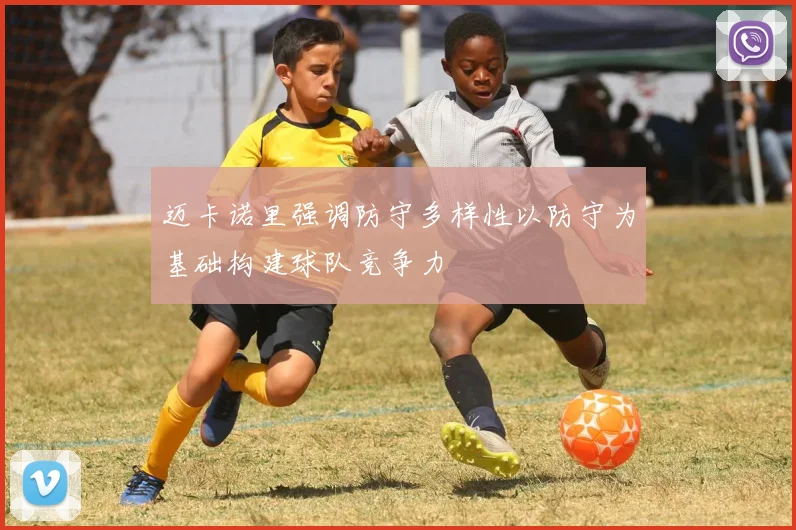 迈卡诺里强调防守多样性以防守为基础构建球队竞争力