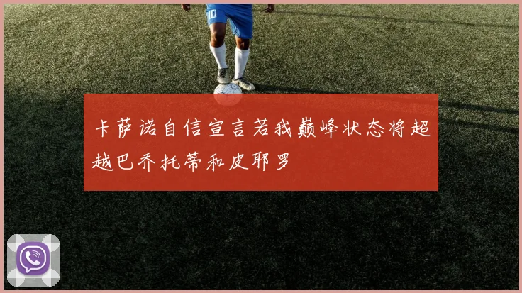 卡萨诺自信宣言若我巅峰状态将超越巴乔托蒂和皮耶罗