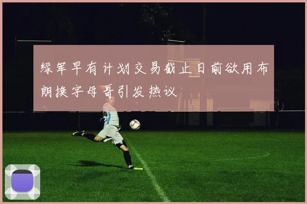 绿军早有计划交易截止日前欲用布朗换字母哥引发热议