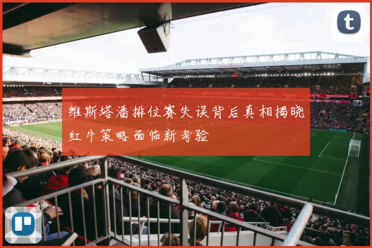 维斯塔潘排位赛失误背后真相揭晓红牛策略面临新考验
