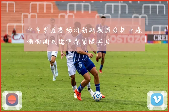 今年季后赛场均截断数据分析卡森领衔谢泼德伊森紧随其后