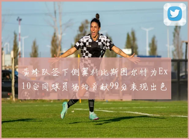 黄蜂队签下侧翼科比斯图尔特为Ex10合同球员场均贡献99分表现出色