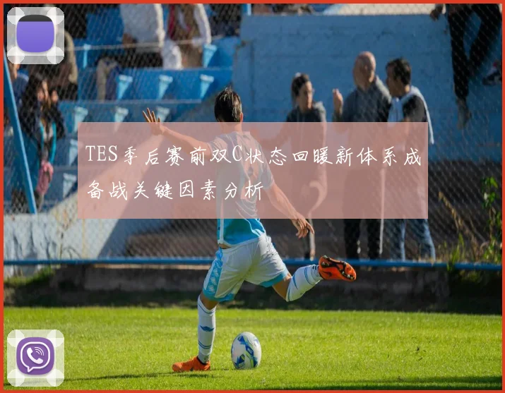 TES季后赛前双C状态回暖新体系成备战关键因素分析