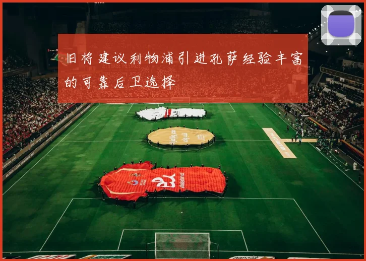 旧将建议利物浦引进孔萨经验丰富的可靠后卫选择