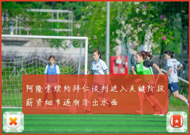 阿隆索续约拜仁谈判进入关键阶段薪资细节逐渐浮出水面